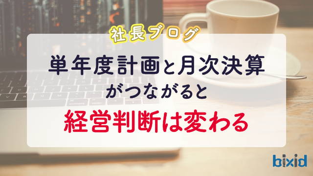 単年度計画と月次決算がつながると、経営判断は変わる